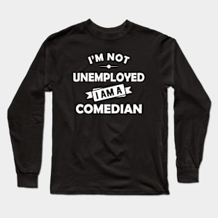 Comedian - I'm not unemployed I am a comedian Long Sleeve T-Shirt